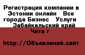 Регистрация компании в Эстонии онлайн - Все города Бизнес » Услуги   . Забайкальский край,Чита г.